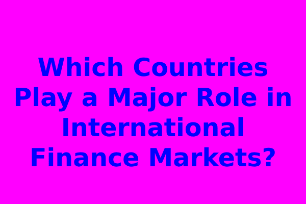 Which Countries Play a Major Role in International Finance Markets?