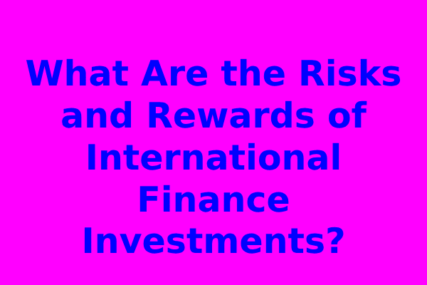 What Are the Risks and Rewards of International Finance Investments?