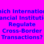 Which International Financial Institutions Regulate Cross-Border Transactions?