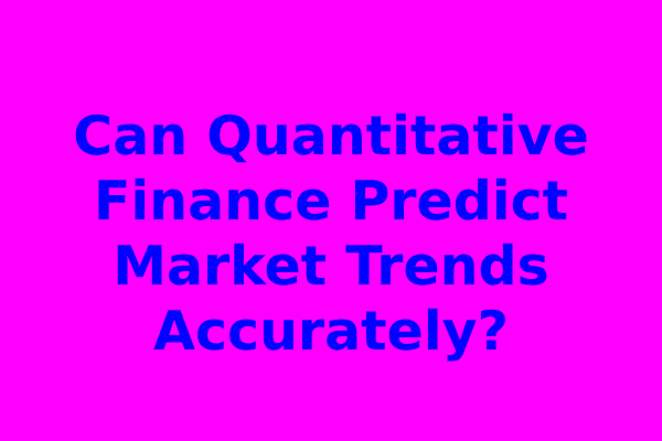 Can Quantitative Finance Predict Market Trends Accurately?