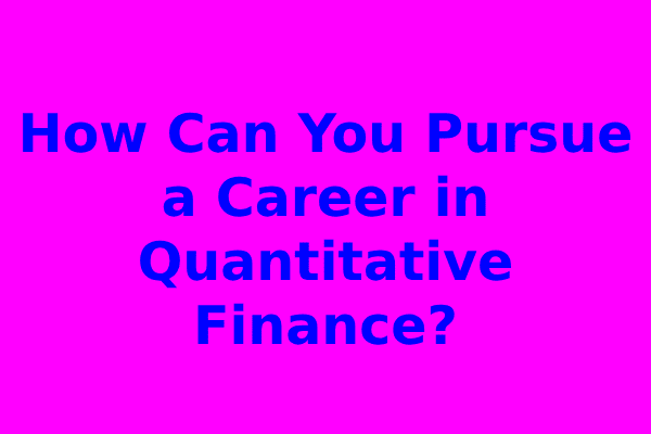 How Can You Pursue a Career in Quantitative Finance?