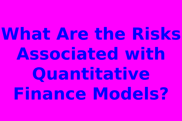 What Are the Risks Associated with Quantitative Finance Models?
