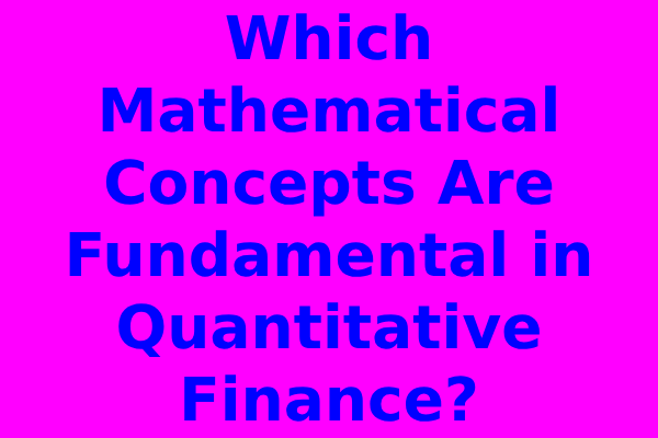 Which Mathematical Concepts Are Fundamental in Quantitative Finance?