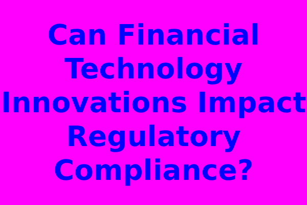 Can Financial Technology Innovations Impact Regulatory Compliance?
