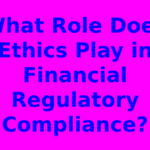 What Role Does Ethics Play in Financial Regulatory Compliance?
