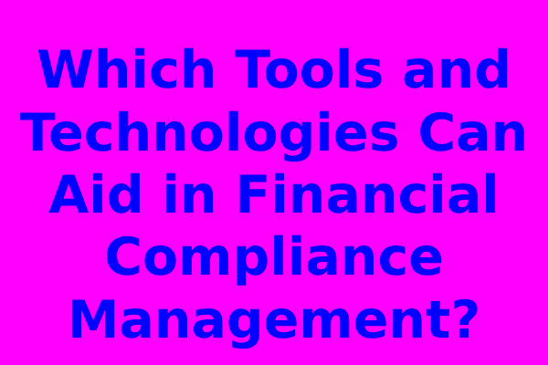 Which Tools and Technologies Can Aid in Financial Compliance Management?