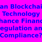 Can Blockchain Technology Enhance Financial Regulation and Compliance?