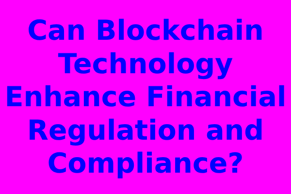 Can Blockchain Technology Enhance Financial Regulation and Compliance?