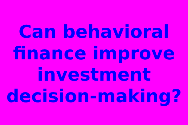 Can behavioral finance improve investment decision-making?