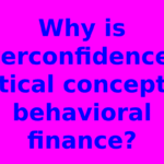 Why is overconfidence a critical concept in behavioral finance?
