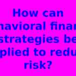 How can behavioral finance strategies be applied to reduce risk?