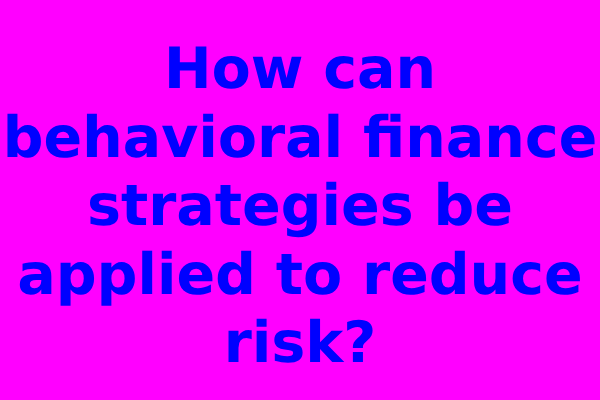 How can behavioral finance strategies be applied to reduce risk?