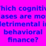 Which cognitive biases are most detrimental in behavioral finance?