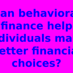 Can behavioral finance help individuals make better financial choices?