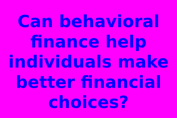 Can behavioral finance help individuals make better financial choices?
