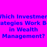 Which Investment Strategies Work Best in Wealth Management?