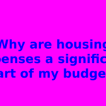Why are housing expenses a significant part of my budget?