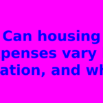 Can housing expenses vary by location, and why?