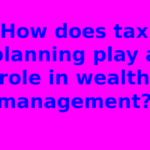 How does tax planning play a role in wealth management?