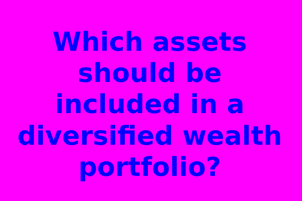 Which assets should be included in a diversified wealth portfolio?