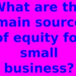 What are the main source of equity for small business?