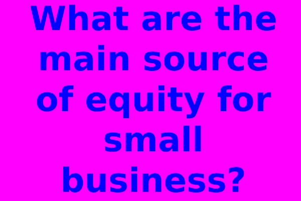 What are the main source of equity for small business?
