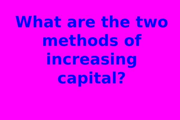 What are the two methods of increasing capital?
