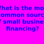 What is the most common source of small business financing?