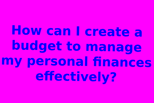 How can I create a budget to manage my personal finances effectively?