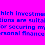 Which investment options are suitable for securing my personal finances?