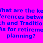 What are the key differences between Roth and Traditional IRAs for retirement planning?