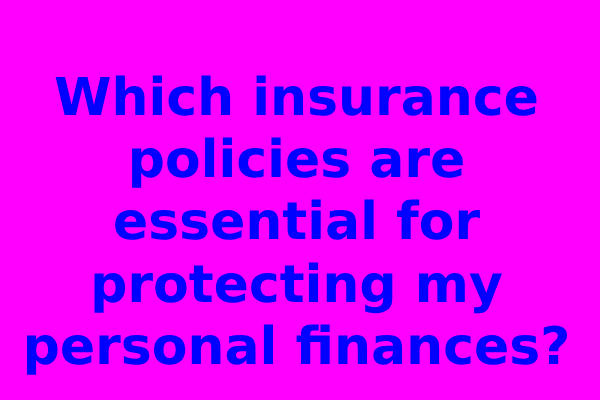 Which insurance policies are essential for protecting my personal finances?