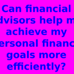 Can financial advisors help me achieve my personal finance goals more efficiently?