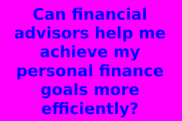 Can financial advisors help me achieve my personal finance goals more efficiently?