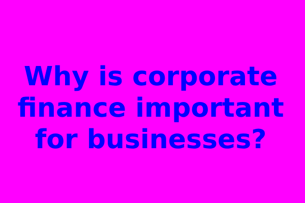 Why is corporate finance important for businesses?