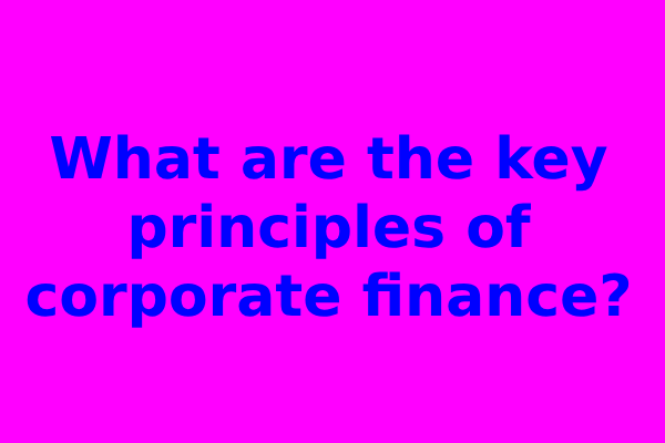 What are the key principles of corporate finance?