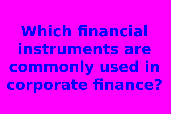 Which financial instruments are commonly used in corporate finance?