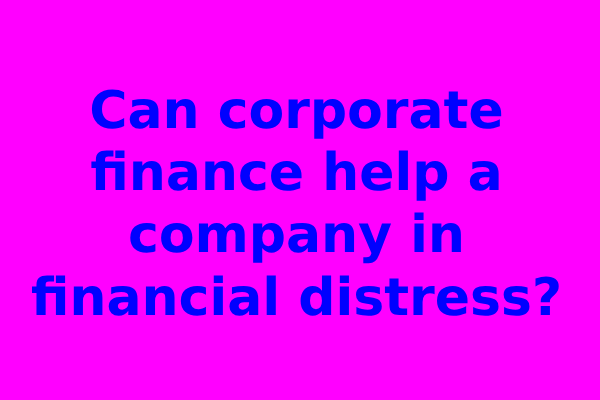 Can corporate finance help a company in financial distress?