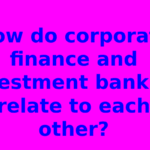 How do corporate finance and investment banking relate to each other?