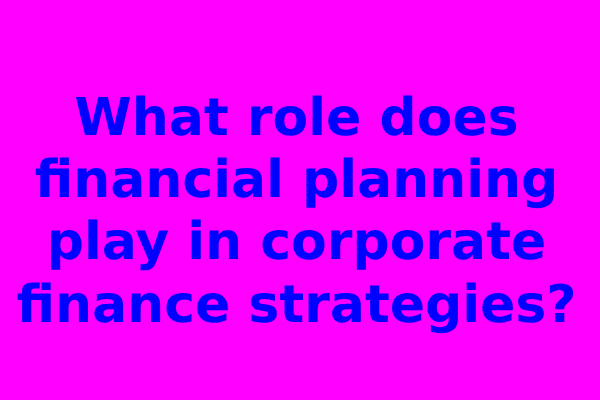 What role does financial planning play in corporate finance strategies?