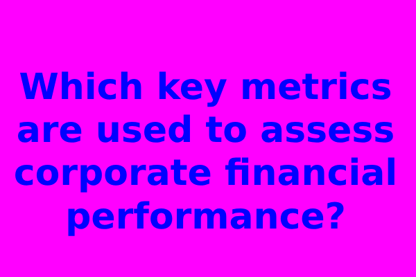 Which key metrics are used to assess corporate financial performance?