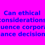 Can ethical considerations influence corporate finance decisions?
