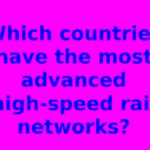 Which countries have the most advanced high-speed rail networks?