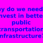 Why do we need to invest in better public transportation infrastructure?