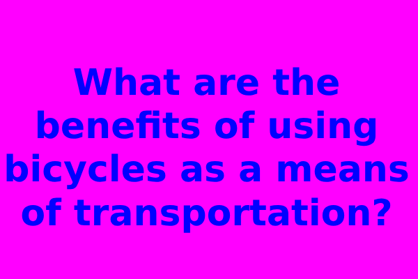 What are the benefits of using bicycles as a means of transportation?