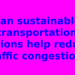 Can sustainable transportation options help reduce traffic congestion?