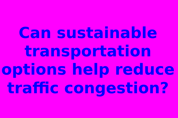 Can sustainable transportation options help reduce traffic congestion?
